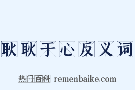 耿耿于心反义词是什么意思的图片